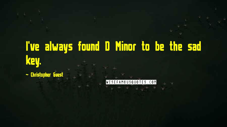 Christopher Guest quotes: I've always found D Minor to be the sad key.