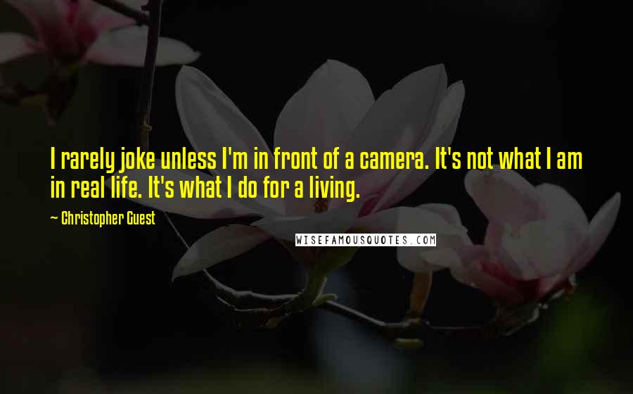 Christopher Guest quotes: I rarely joke unless I'm in front of a camera. It's not what I am in real life. It's what I do for a living.