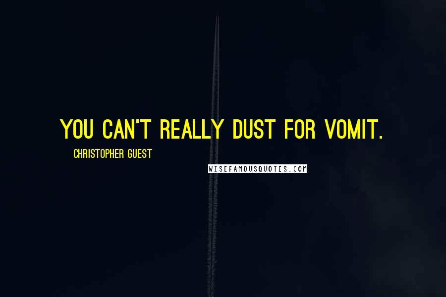 Christopher Guest quotes: You can't really dust for vomit.