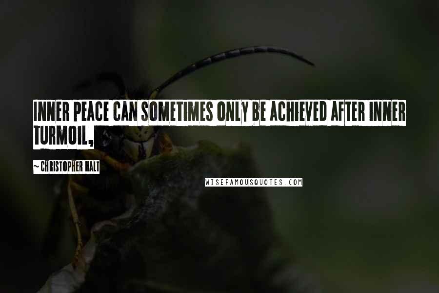 Christopher Halt quotes: Inner peace can sometimes only be achieved after inner turmoil,