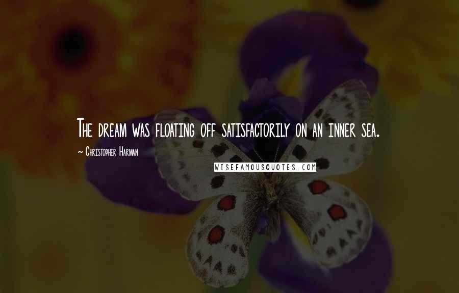 Christopher Harman quotes: The dream was floating off satisfactorily on an inner sea.