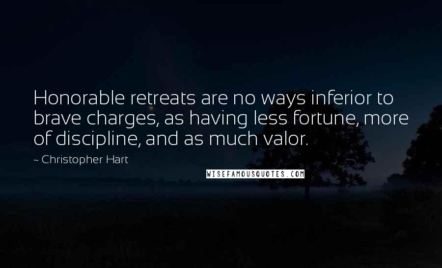 Christopher Hart quotes: Honorable retreats are no ways inferior to brave charges, as having less fortune, more of discipline, and as much valor.