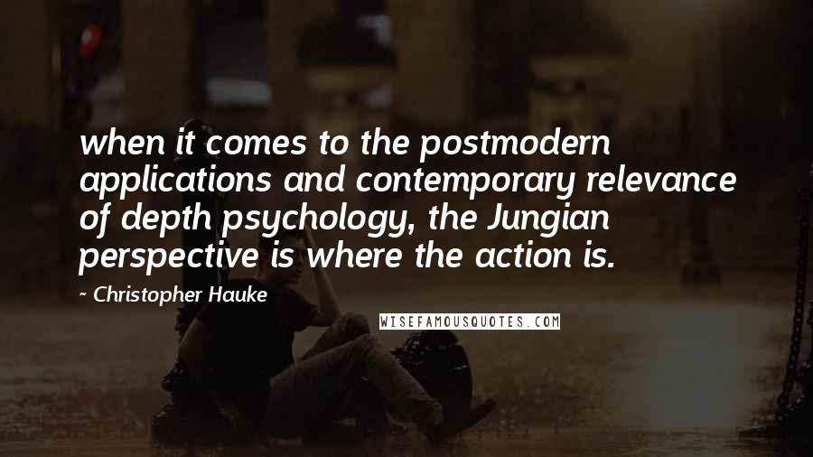 Christopher Hauke quotes: when it comes to the postmodern applications and contemporary relevance of depth psychology, the Jungian perspective is where the action is.