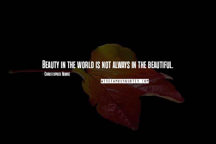 Christopher Hawke quotes: Beauty in the world is not always in the beautiful.