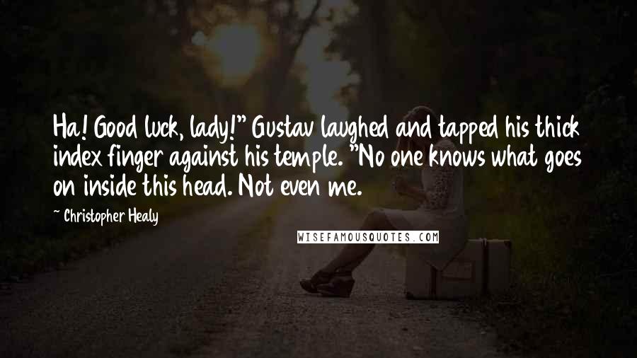 Christopher Healy quotes: Ha! Good luck, lady!" Gustav laughed and tapped his thick index finger against his temple. "No one knows what goes on inside this head. Not even me.