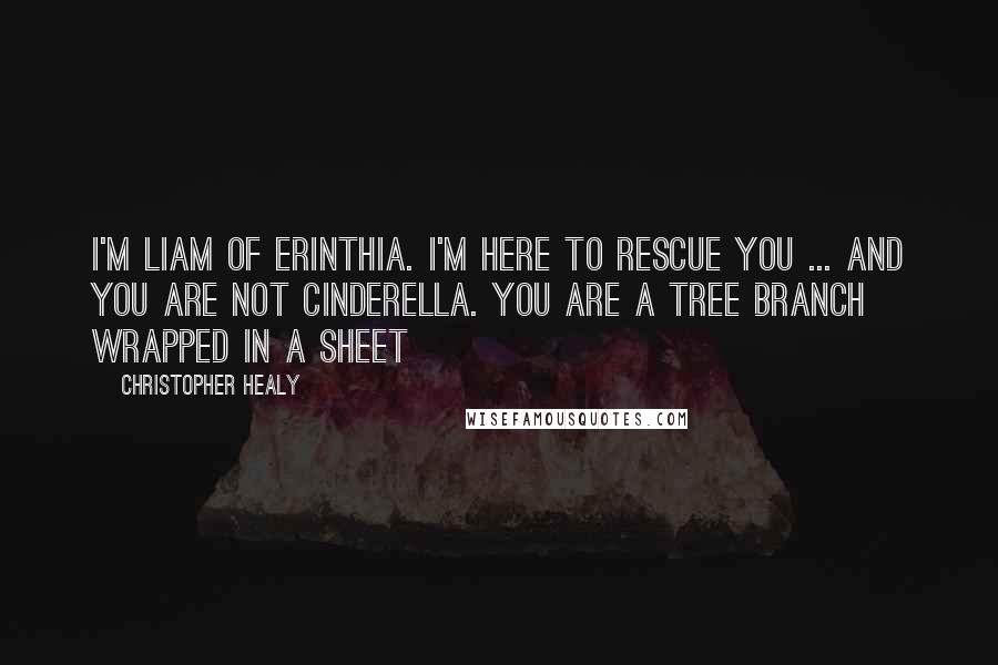 Christopher Healy quotes: I'm Liam of Erinthia. I'm here to rescue you ... And You are not Cinderella. You are a tree branch wrapped in a sheet
