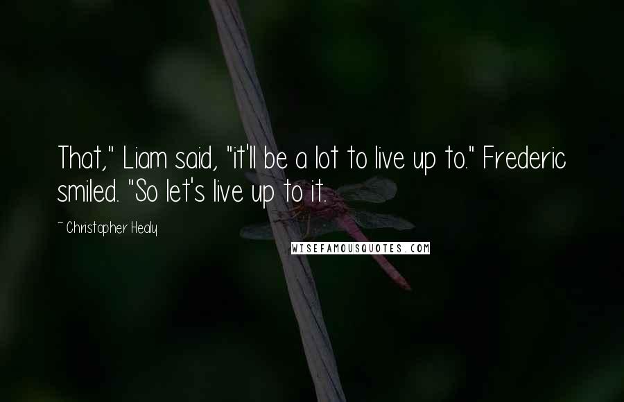 Christopher Healy quotes: That," Liam said, "it'll be a lot to live up to." Frederic smiled. "So let's live up to it.