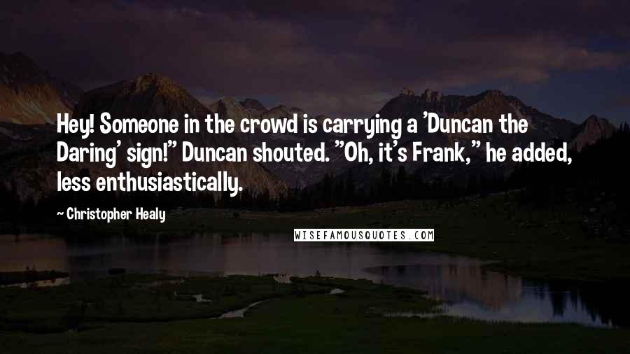 Christopher Healy quotes: Hey! Someone in the crowd is carrying a 'Duncan the Daring' sign!" Duncan shouted. "Oh, it's Frank," he added, less enthusiastically.