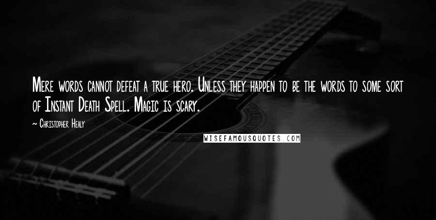 Christopher Healy quotes: Mere words cannot defeat a true hero. Unless they happen to be the words to some sort of Instant Death Spell. Magic is scary.