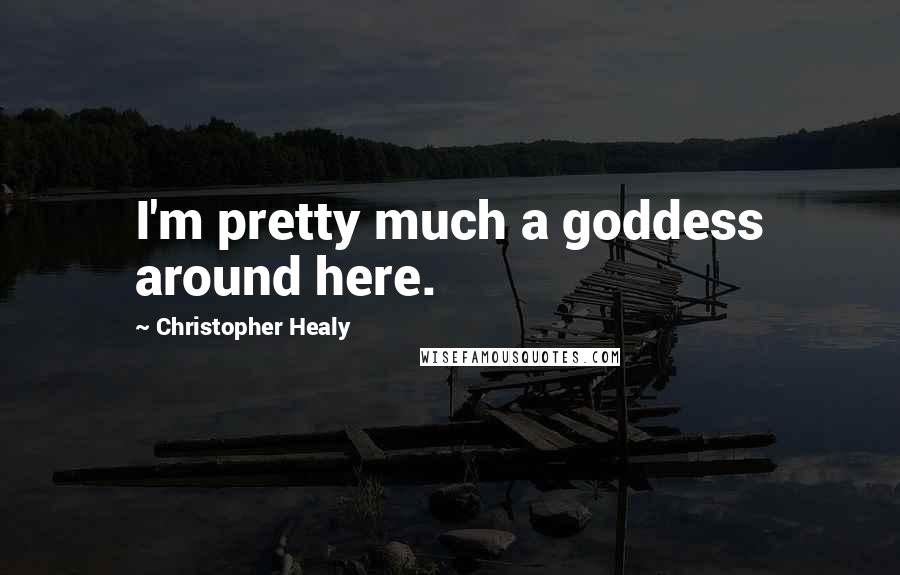 Christopher Healy quotes: I'm pretty much a goddess around here.