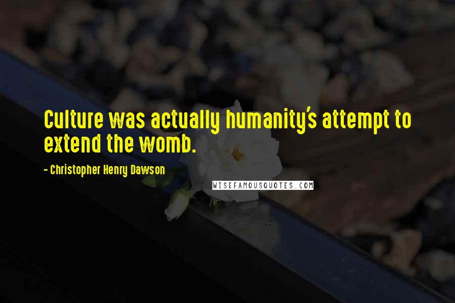 Christopher Henry Dawson quotes: Culture was actually humanity's attempt to extend the womb.