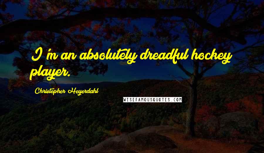 Christopher Heyerdahl quotes: I'm an absolutely dreadful hockey player.