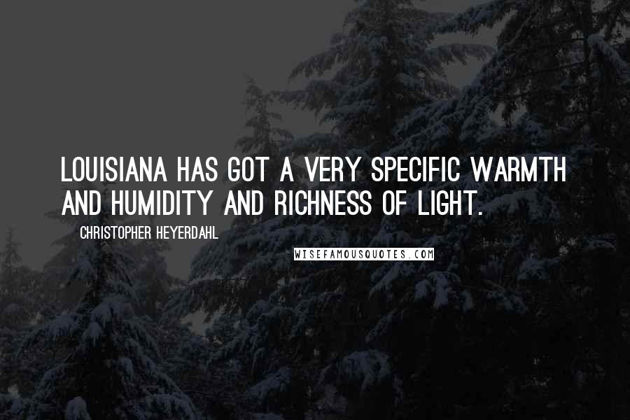 Christopher Heyerdahl quotes: Louisiana has got a very specific warmth and humidity and richness of light.