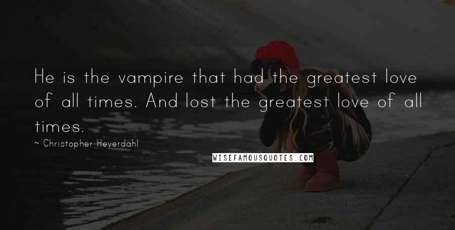 Christopher Heyerdahl quotes: He is the vampire that had the greatest love of all times. And lost the greatest love of all times.