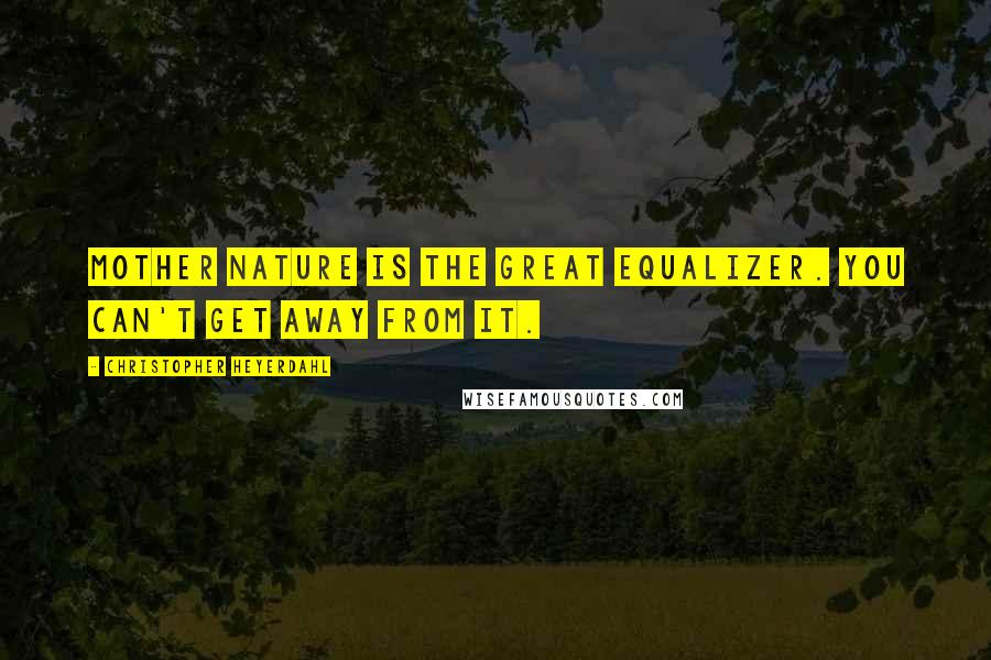 Christopher Heyerdahl quotes: Mother Nature is the great equalizer. You can't get away from it.