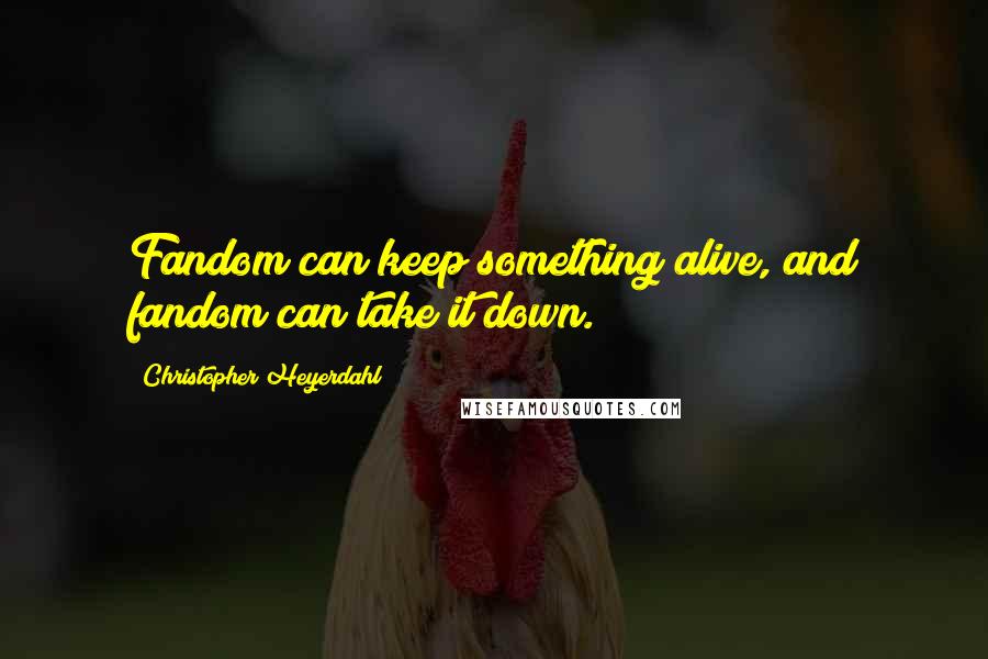 Christopher Heyerdahl quotes: Fandom can keep something alive, and fandom can take it down.