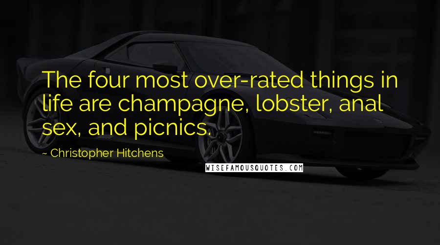 Christopher Hitchens quotes: The four most over-rated things in life are champagne, lobster, anal sex, and picnics.