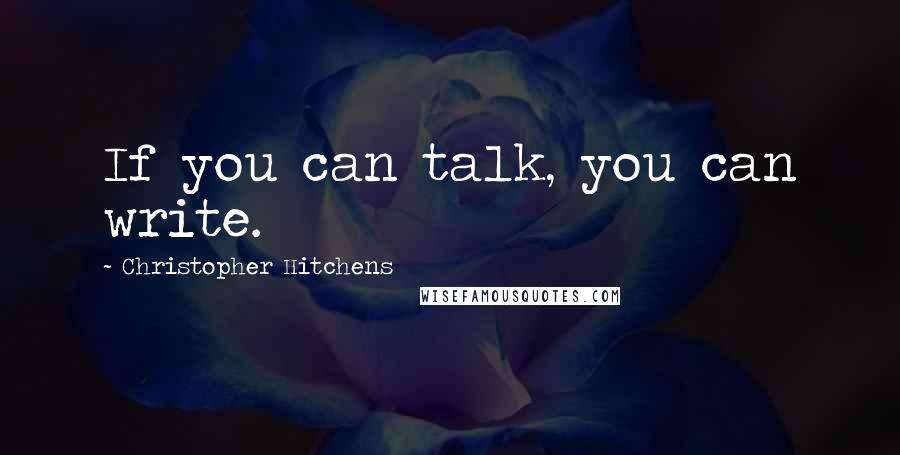 Christopher Hitchens quotes: If you can talk, you can write.