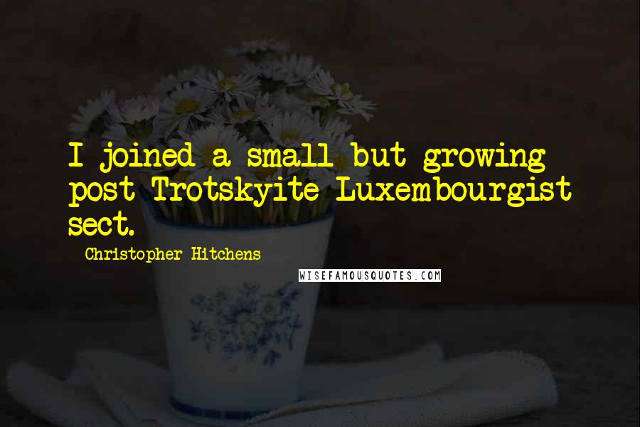 Christopher Hitchens quotes: I joined a small but growing post-Trotskyite Luxembourgist sect.