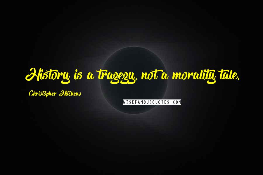 Christopher Hitchens quotes: History is a tragegy, not a morality tale.