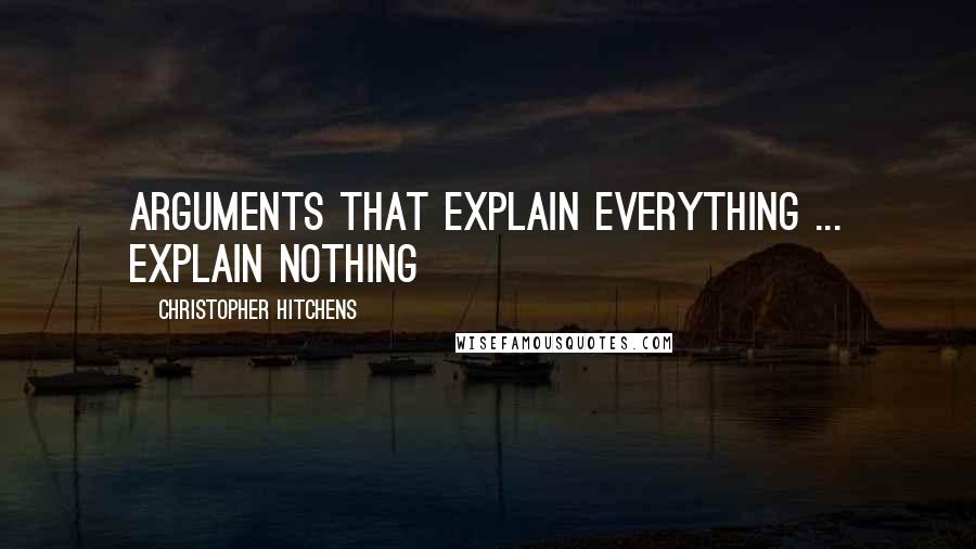 Christopher Hitchens quotes: Arguments that explain everything ... explain nothing