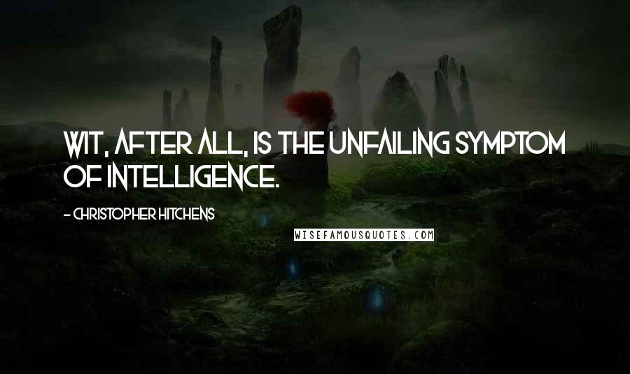 Christopher Hitchens quotes: Wit, after all, is the unfailing symptom of intelligence.