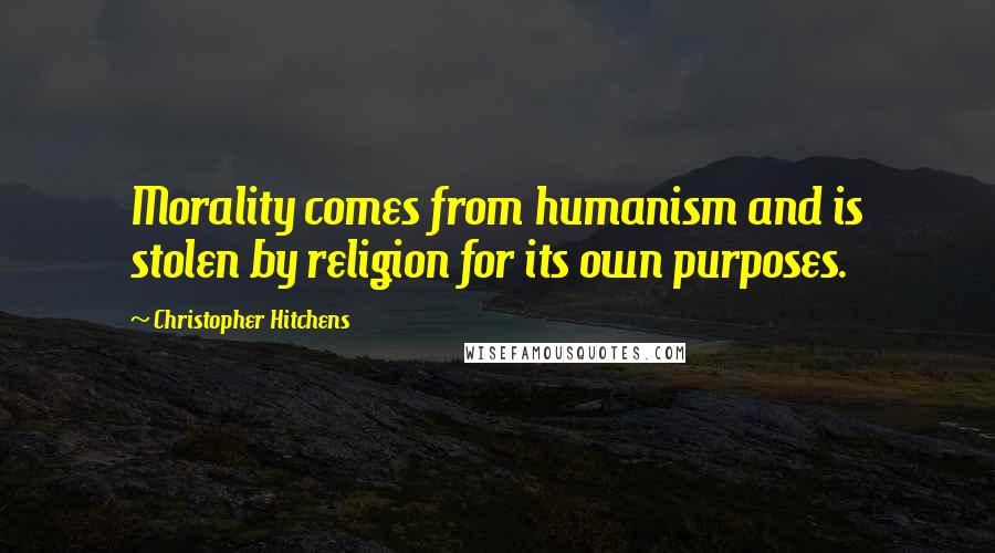 Christopher Hitchens quotes: Morality comes from humanism and is stolen by religion for its own purposes.