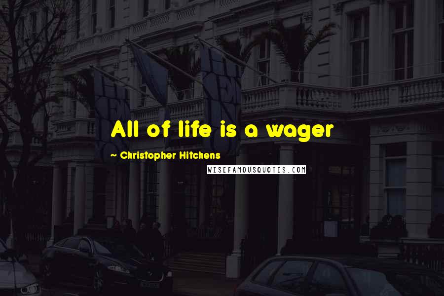 Christopher Hitchens quotes: All of life is a wager