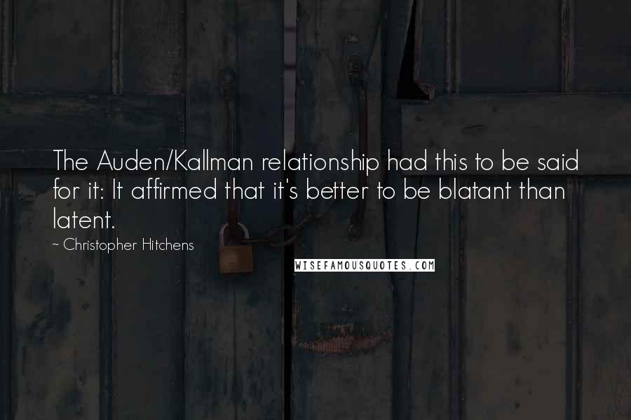 Christopher Hitchens quotes: The Auden/Kallman relationship had this to be said for it: It affirmed that it's better to be blatant than latent.