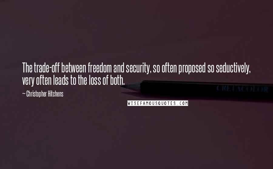 Christopher Hitchens quotes: The trade-off between freedom and security, so often proposed so seductively, very often leads to the loss of both.