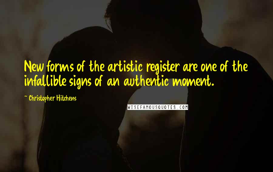 Christopher Hitchens quotes: New forms of the artistic register are one of the infallible signs of an authentic moment.