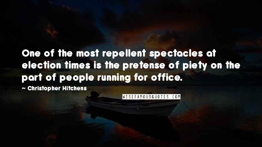 Christopher Hitchens quotes: One of the most repellent spectacles at election times is the pretense of piety on the part of people running for office.