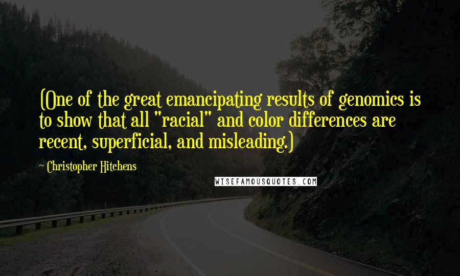 Christopher Hitchens quotes: (One of the great emancipating results of genomics is to show that all "racial" and color differences are recent, superficial, and misleading.)