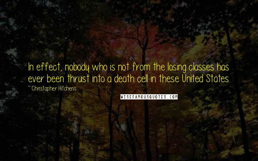 Christopher Hitchens quotes: In effect, nobody who is not from the losing classes has ever been thrust into a death cell in these United States.