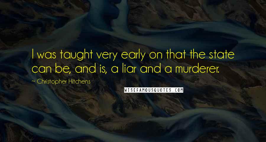 Christopher Hitchens quotes: I was taught very early on that the state can be, and is, a liar and a murderer.