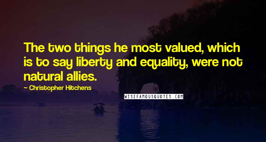 Christopher Hitchens quotes: The two things he most valued, which is to say liberty and equality, were not natural allies.