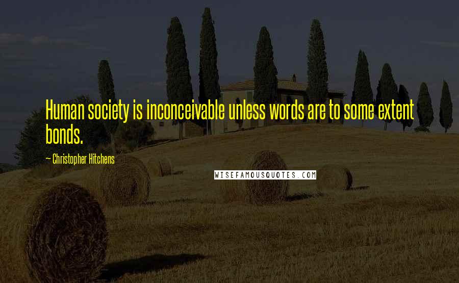 Christopher Hitchens quotes: Human society is inconceivable unless words are to some extent bonds.