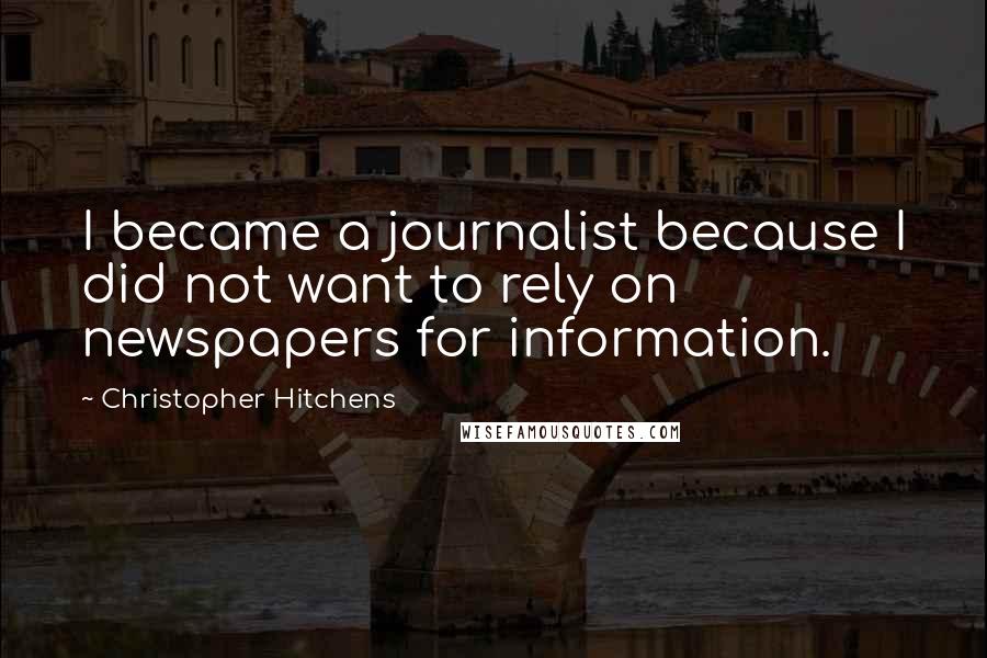 Christopher Hitchens quotes: I became a journalist because I did not want to rely on newspapers for information.