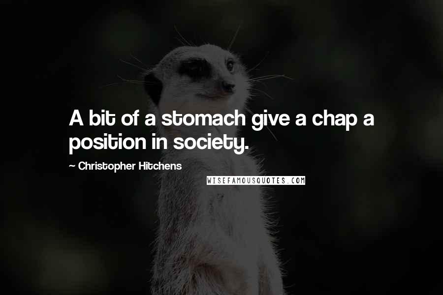 Christopher Hitchens quotes: A bit of a stomach give a chap a position in society.