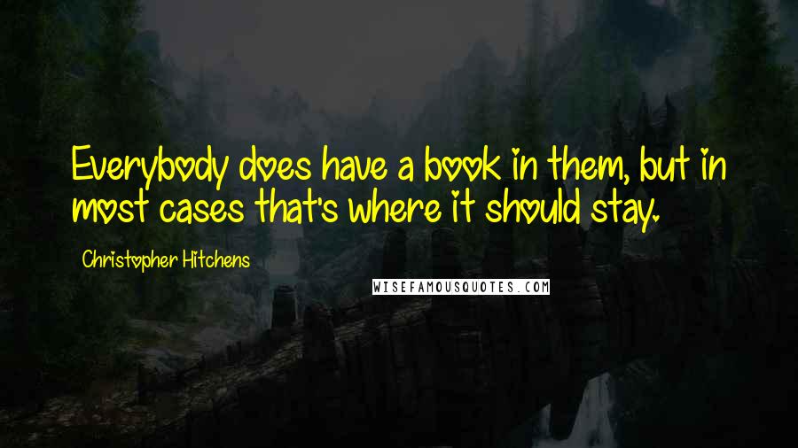 Christopher Hitchens quotes: Everybody does have a book in them, but in most cases that's where it should stay.