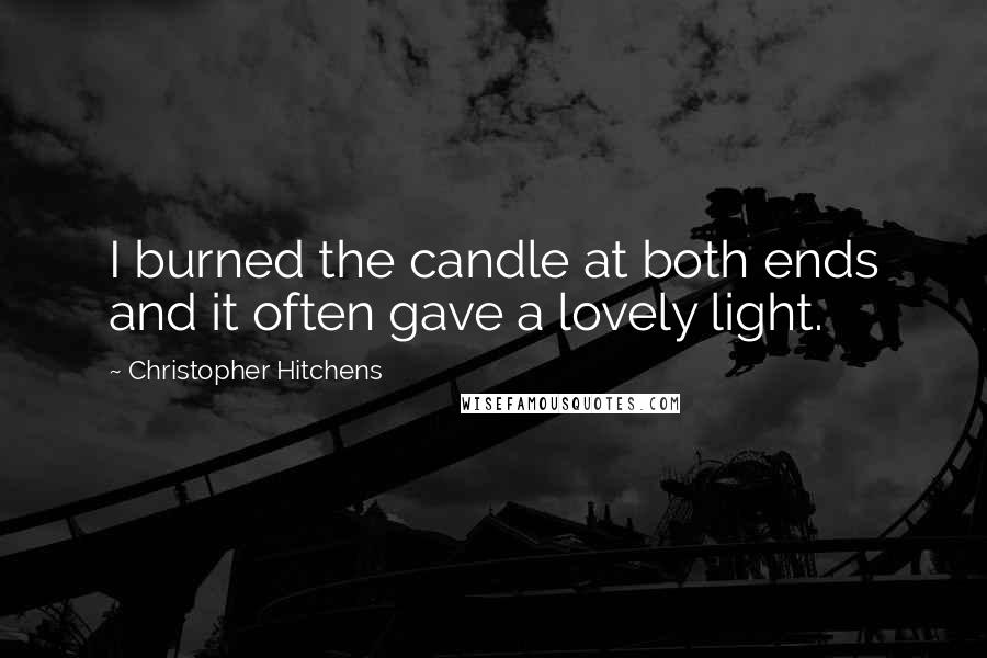 Christopher Hitchens quotes: I burned the candle at both ends and it often gave a lovely light.