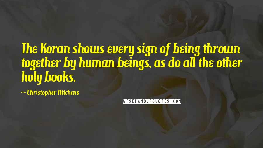 Christopher Hitchens quotes: The Koran shows every sign of being thrown together by human beings, as do all the other holy books.