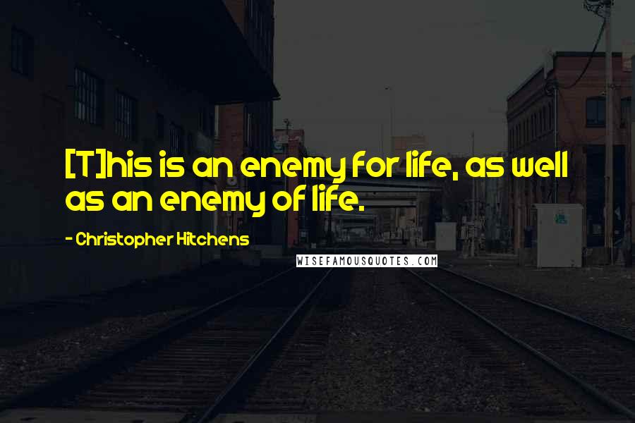 Christopher Hitchens quotes: [T]his is an enemy for life, as well as an enemy of life.