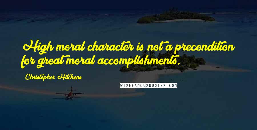 Christopher Hitchens quotes: High moral character is not a precondition for great moral accomplishments.