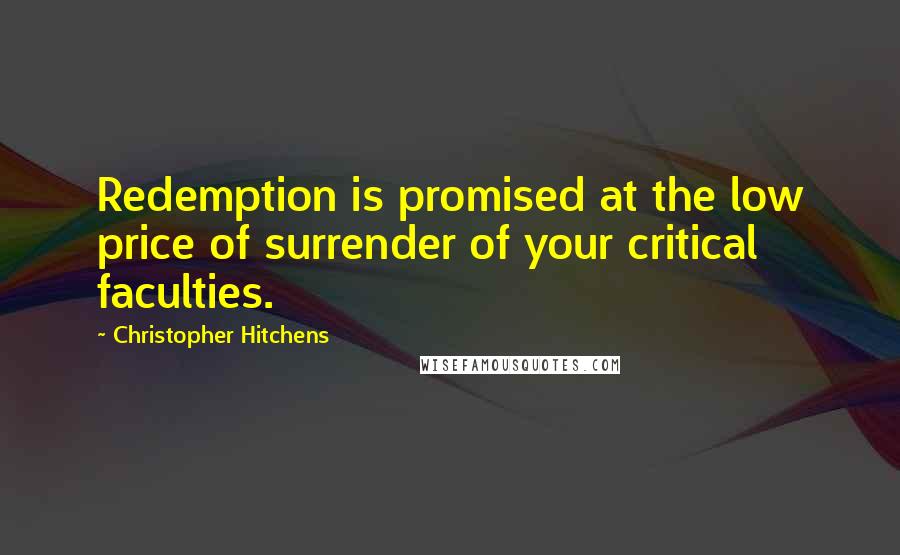 Christopher Hitchens quotes: Redemption is promised at the low price of surrender of your critical faculties.