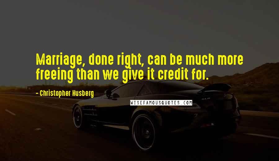 Christopher Husberg quotes: Marriage, done right, can be much more freeing than we give it credit for.