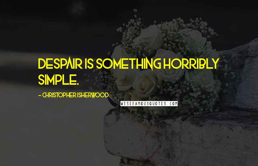 Christopher Isherwood quotes: Despair is something horribly simple.
