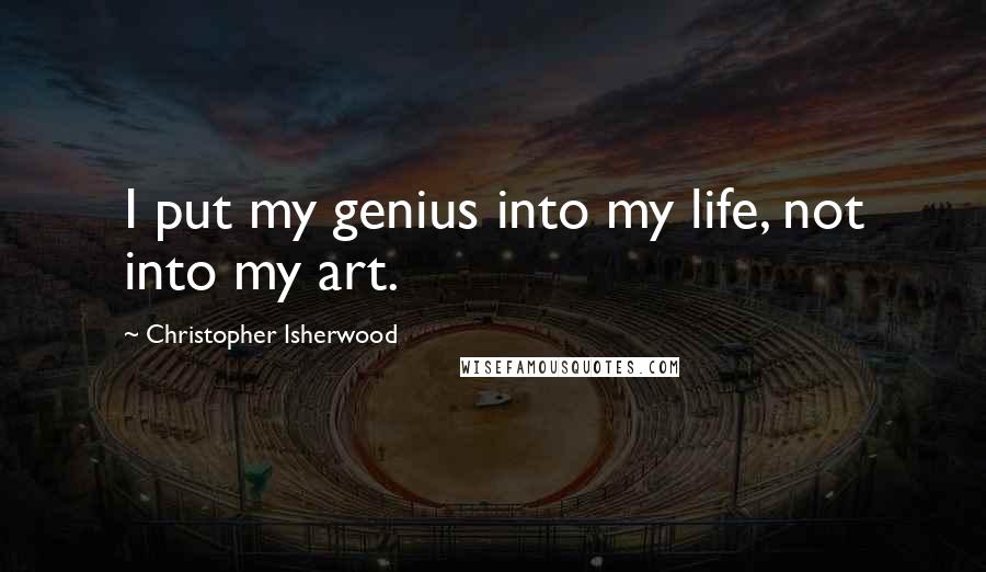 Christopher Isherwood quotes: I put my genius into my life, not into my art.
