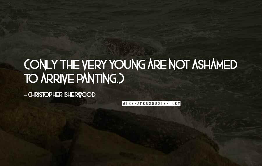 Christopher Isherwood quotes: (Only the very young are not ashamed to arrive panting.)