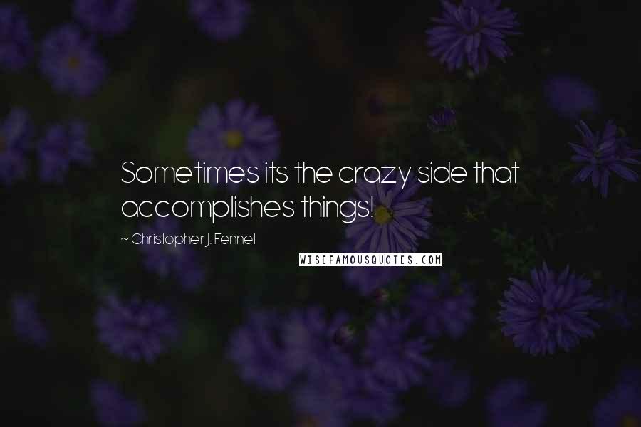 Christopher J. Fennell quotes: Sometimes its the crazy side that accomplishes things!
